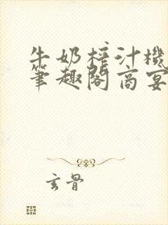 牛奶榨汁机po笔趣阁商宴清