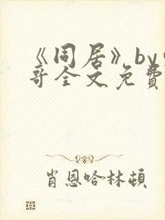 《同居》by东哥全文免费阅读