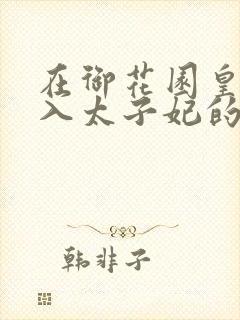 在御花园皇上进入太子妃的小说