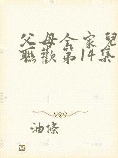 父母全家儿女大联欢第14集