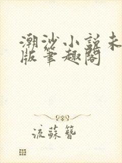潮沙小说未删减版笔趣阁
