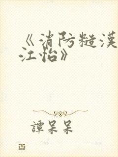 《消防糙汉vs江怡》