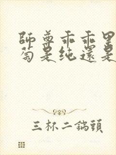师尊乖乖里的葡萄是纯还是仿