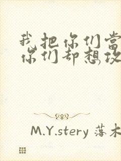 我把你们当敌人你们却想攻略我