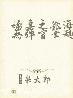 娇妻之欲海泛舟无弹窗笔趣阁