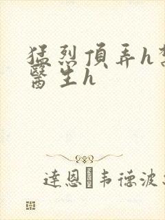 猛烈顶弄h禁欲医生h
