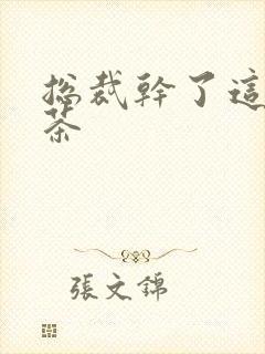 总裁干了这碗绿茶