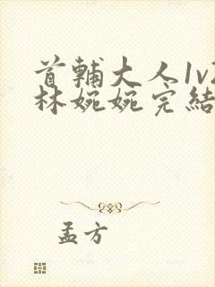 首辅大人1v2林婉婉完结了吗