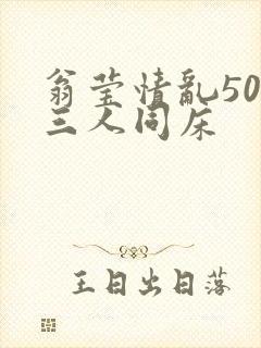 翁莹情乱50章三人同床