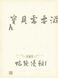 宝贝需要滋润了h
