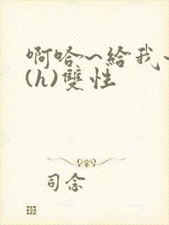 啊哈~给我~啊(h)双性