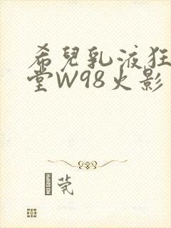 希儿乳液狂飙天堂W98火影封面
