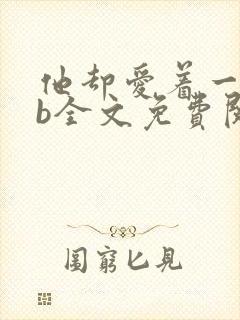 他却爱着一个sb全文免费阅读