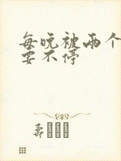 每晚被两个师傅要不停封面