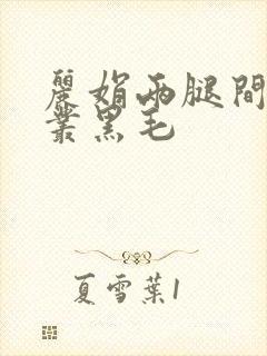 丽娟两腿间一大丛黑毛