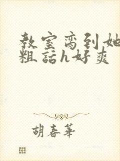 教室脔到她哭h粗话h好爽