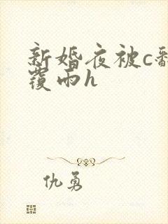 新婚夜被c翻云覆雨h
