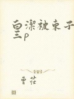 白洁被东子老二三p