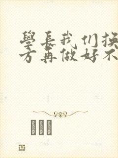 学长我们换个地方再做好不好