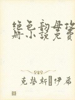 绝色韵母攻略手册小说免费阅读