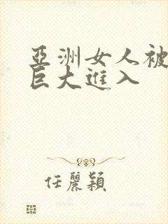 亚洲女人被黑人巨大进入