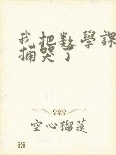 我把数学课代表捅哭了