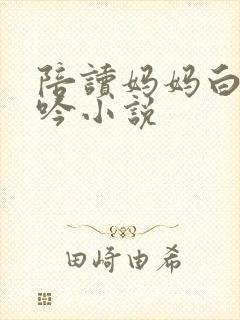 陪读妈妈白嫩呻吟小说封面