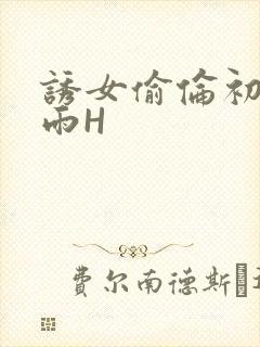 诱女偷伦初尝云雨H