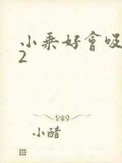 小乘好会吸1V2