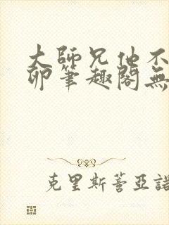 大师兄他不停产卵笔趣阁无弹窗