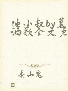 他小叔by暮色酒歌全文免费阅读