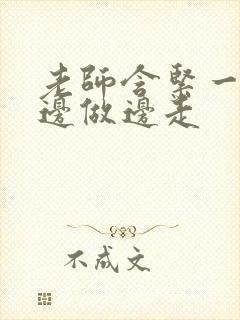 老师含紧一点H边做边走