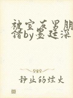 被室友男朋友认错by墨廷深 小说封面