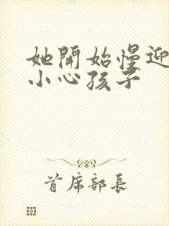 她开始慢迎迎合小心孩子