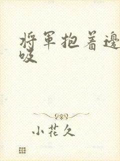 将军抱着边走边吸