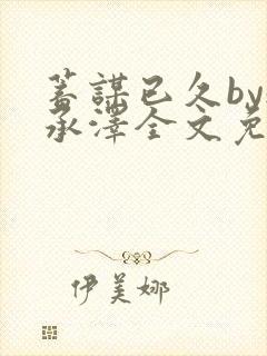 蓄谋已久by魏承泽全文免费笔趣阁