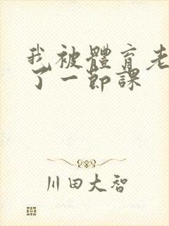 我被体育老师c了一节课