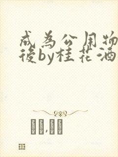 成为公用物品之后by桂花酒批发