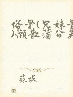 俗骨(兄妹骨科)懒散蒲公英结局封面
