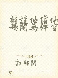 谁让他修仙的笔趣阁无弹窗