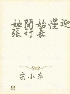她开始慢迎迎合张行长