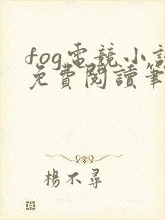 fog电竞小说免费阅读笔趣阁未删减版