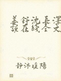 姜舒沈长泽的小说在线全文免费阅读笔趣阁