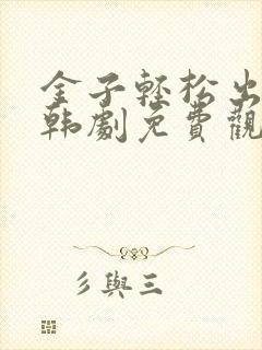 金子轻松出来吧韩剧免费观看全集