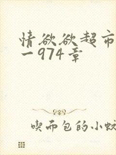 情欲欲超市之1一974章