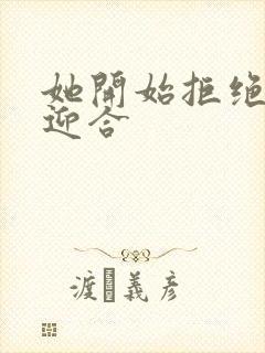 她开始拒绝慢迎迎合