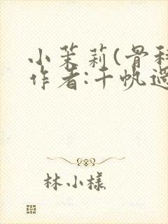 小茉莉(骨科)作者:千帆过尽