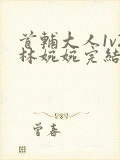 首辅大人1v2林婉婉完结了吗封面