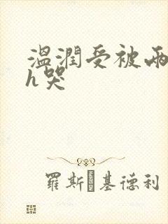 温润受被两个攻h哭