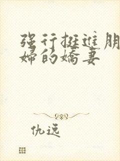 强行挺进朋友孕妇的娇妻